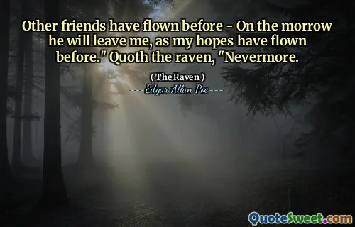 Other friends have flown before - On the morrow he will leave me, as my hopes have flown before." Quoth the raven, "Nevermore.