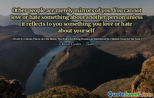 Other people are merely mirrors of you. You cannot love or hate something about another person unless it reflects to you something you love or hate about yourself.