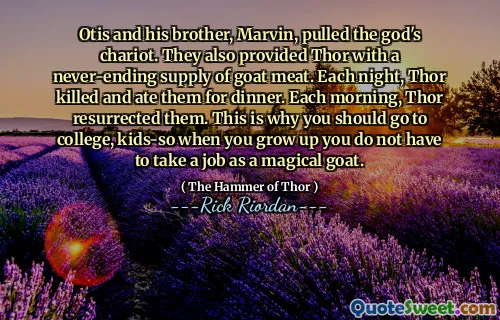 Otis and his brother, Marvin, pulled the god's chariot. They also provided Thor with a never-ending supply of goat meat. Each night, Thor killed and ate them for dinner. Each morning, Thor resurrected them. This is why you should go to college, kids-so when you grow up you do not have to take a job as a magical goat.