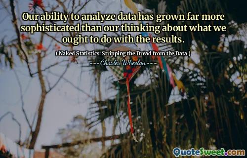 Our ability to analyze data has grown far more sophisticated than our thinking about what we ought to do with the results.