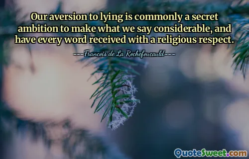 Our aversion to lying is commonly a secret ambition to make what we say considerable, and have every word received with a religious respect.