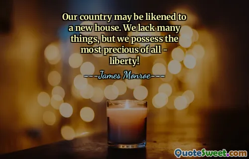 Our country may be likened to a new house. We lack many things, but we possess the most precious of all - liberty!