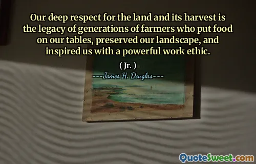 Our deep respect for the land and its harvest is the legacy of generations of farmers who put food on our tables, preserved our landscape, and inspired us with a powerful work ethic.