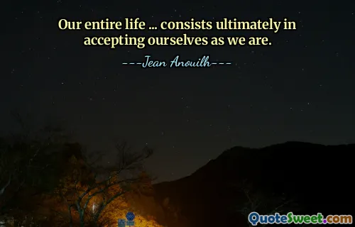 Our entire life ... consists ultimately in accepting ourselves as we are.