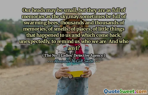 我们的头可能很小，但是它们充满了回忆，就像天空有时可能充满了蜂群，成千上万的回忆，气味，地方，几乎没有发生在我们身上，并且出乎意料地回来，提醒我们我们是谁。我是谁？