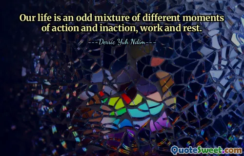 Our life is an odd mixture of different moments of action and inaction, work and rest.