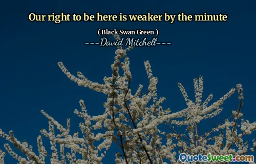 Our right to be here is weaker by the minute