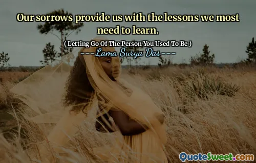Our sorrows provide us with the lessons we most need to learn.