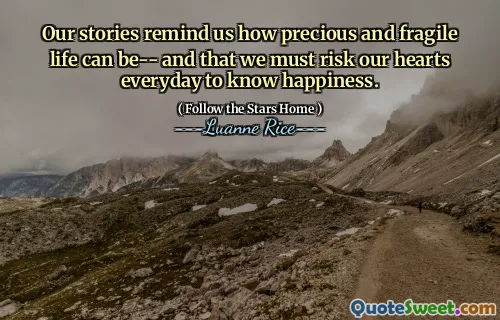 Unsere Geschichten erinnern uns daran, wie kostbar und zerbrechlich das Leben sein kann- und dass wir unsere Herzen jeden Tag riskieren müssen, um Glück zu kennen.