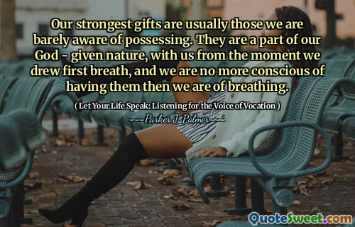 Our strongest gifts are usually those we are barely aware of possessing. They are a part of our God - given nature, with us from the moment we drew first breath, and we are no more conscious of having them then we are of breathing.