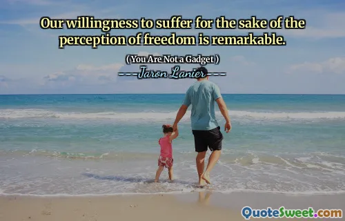 Our willingness to suffer for the sake of the perception of freedom is remarkable.