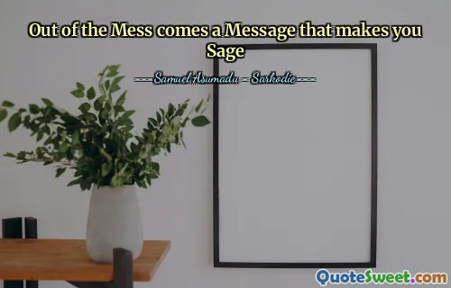 Out of the Mess comes a Message that makes you Sage