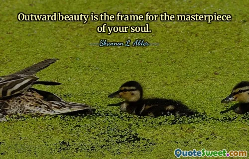 Outward beauty is the frame for the masterpiece of your soul.