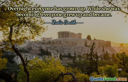 Overnight everyone has grown up. While she was becoming, everyone grew up and became.