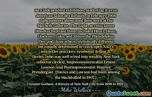 Expoziție independentă proprie, comercializând -o ca salon american des refuz. În februarie 1908, opt pictori și -au prezentat lucrările la Macbeth Galleries. The Eight, as critic James Huneker baptized them, included Henri, Sloan, Glackens, Luks, and Shinn-the Philadelphia Five-and three others, stylistically different but equally determined to crack open NAD's restrictive practices: symbolist Arthur B. Davies {who was well wired into wealthy New York collector circles}, Impressionist/realist Ernest Lawson, and Postimpressionist Maurice Prendergast. {Davies și Lawson au fost printre cei negri în 1907.}