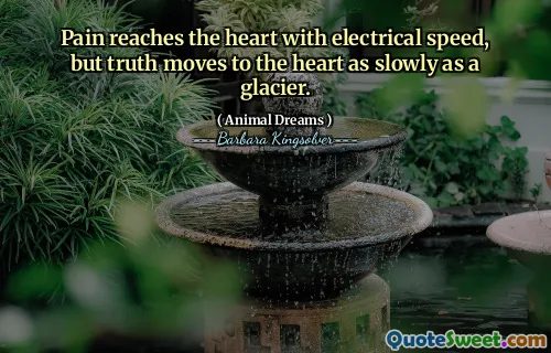 Pain reaches the heart with electrical speed, but truth moves to the heart as slowly as a glacier.
