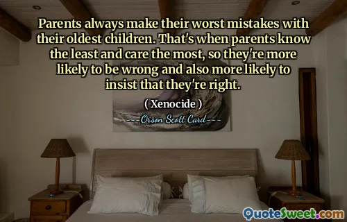 Parents always make their worst mistakes with their oldest children. That's when parents know the least and care the most, so they're more likely to be wrong and also more likely to insist that they're right.