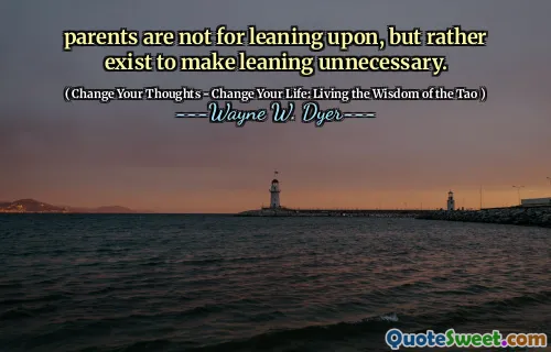 parents are not for leaning upon, but rather exist to make leaning unnecessary.