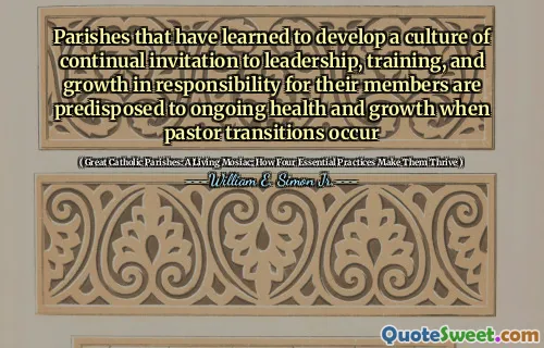 Parishes that have learned to develop a culture of continual invitation to leadership, training, and growth in responsibility for their members are predisposed to ongoing health and growth when pastor transitions occur