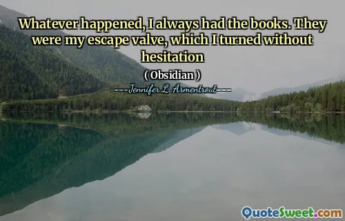 Whatever happened, I always had the books. They were my escape valve, which I turned without hesitation