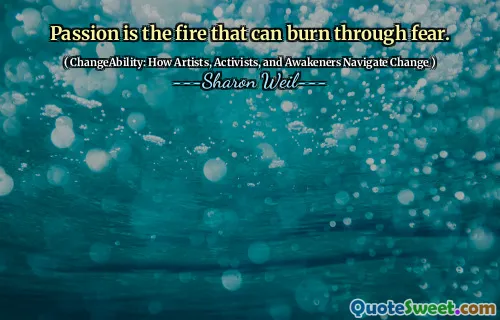 Passion is the fire that can burn through fear.