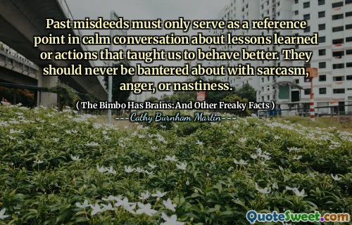 Past misdeeds must only serve as a reference point in calm conversation about lessons learned or actions that taught us to behave better. They should never be bantered about with sarcasm, anger, or nastiness.