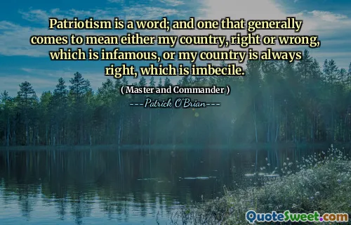 Patriotism is a word; and one that generally comes to mean either my country, right or wrong, which is infamous, or my country is always right, which is imbecile.
