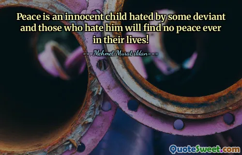 Peace is an innocent child hated by some deviant and those who hate him will find no peace ever in their lives!