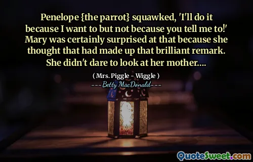 Penelope {the parrot} squawked, 'I'll do it because I want to but not because you tell me to!' Mary was certainly surprised at that because she thought that had made up that brilliant remark. She didn't dare to look at her mother….