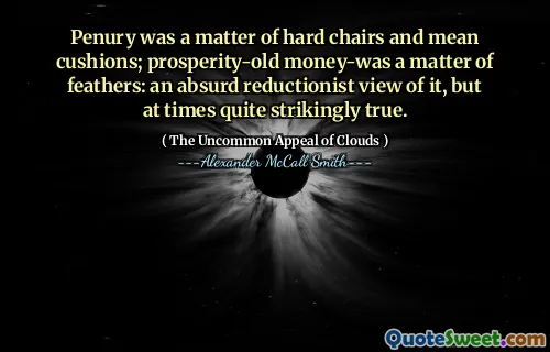 पेन कठिन कुर्सियों और मतलब कुशन का मामला था; समृद्धि-पुराने पैसे-पंखों की बात थी: इसके बारे में एक बेतुका कमीवादी दृश्य, लेकिन कई बार काफी हड़ताली सच है।