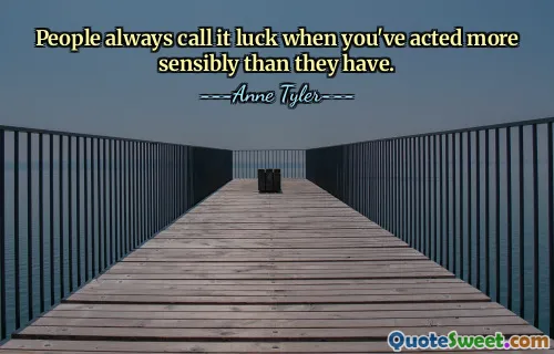 People always call it luck when you've acted more sensibly than they have.