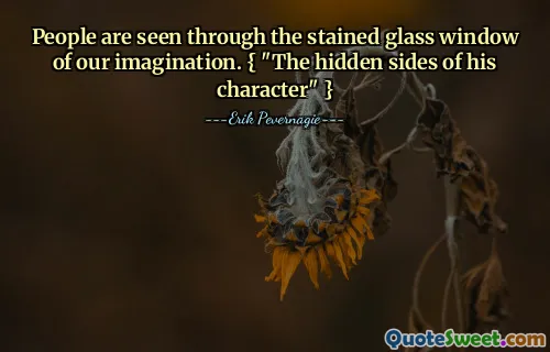 People are seen through the stained glass window of our imagination. { "The hidden sides of his character" }