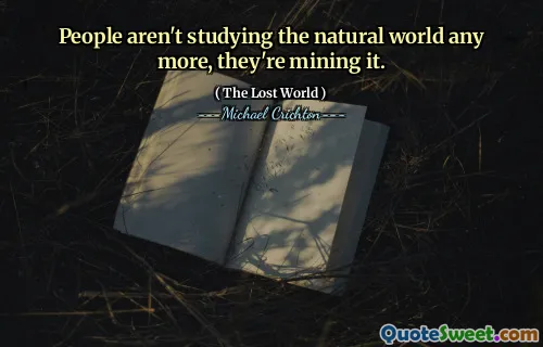 People aren't studying the natural world any more, they're mining it.