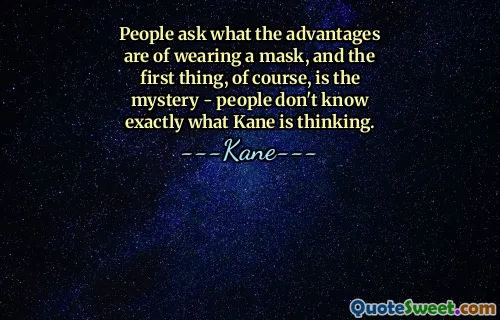People ask what the advantages are of wearing a mask, and the first thing, of course, is the mystery - people don't know exactly what Kane is thinking.