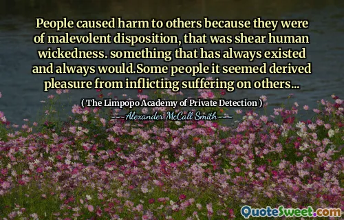 Люди причинили вред другим, потому что они были в злобном расположении, это было сдвиг человека зла. что -то, что всегда существовало и всегда было бы. Некоторые люди казалось получающим удовольствие от причинения страданий другим ...