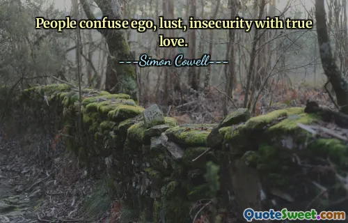 People confuse ego, lust, insecurity with true love.