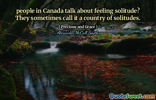 people in Canada talk about feeling solitude? They sometimes call it a country of solitudes.
