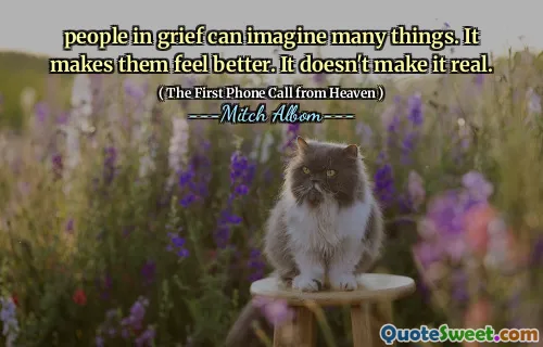 people in grief can imagine many things. It makes them feel better. It doesn't make it real.