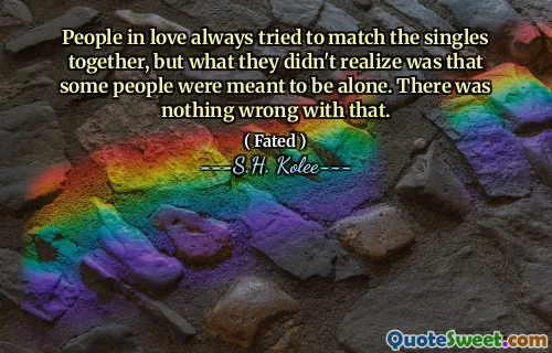 People in love always tried to match the singles together, but what they didn't realize was that some people were meant to be alone. There was nothing wrong with that.