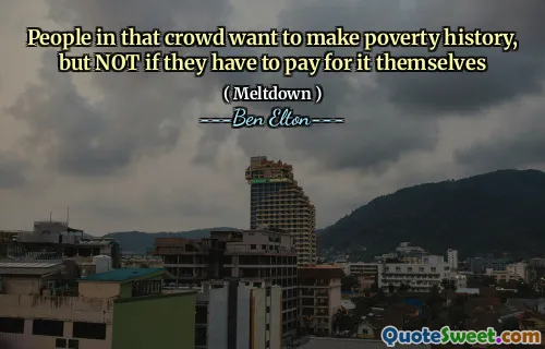 People in that crowd want to make poverty history, but NOT if they have to pay for it themselves