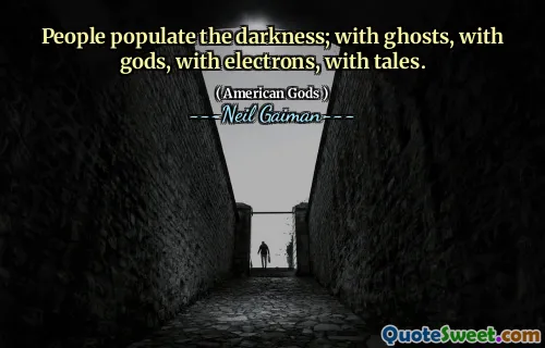 People populate the darkness; with ghosts, with gods, with electrons, with tales.