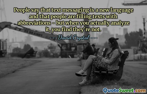 People say that text messaging is a new language and that people are filling texts with abbreviations - but when you actually analyze it, you find they're not.