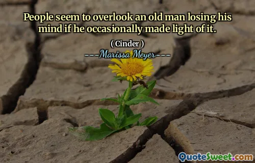 People seem to overlook an old man losing his mind if he occasionally made light of it.