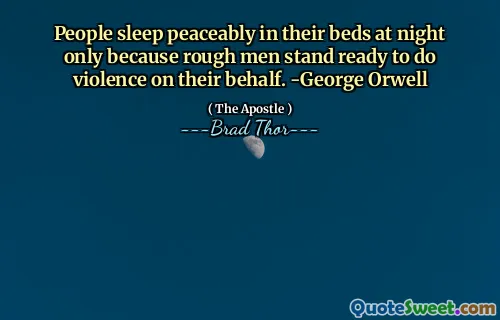 People sleep peaceably in their beds at night only because rough men stand ready to do violence on their behalf. -George Orwell