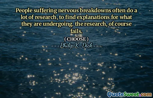People suffering nervous breakdowns often do a lot of research, to find explanations for what they are undergoing. the research, of course fails.