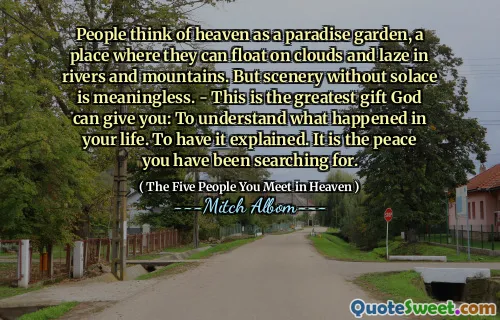 Mensen beschouwen de hemel als een paradijstuin, een plek waar ze op wolken en luieren in rivieren en bergen kunnen drijven. Maar landschap zonder troost is zinloos. - Dit is het grootste geschenk dat God je kan geven: begrijpen wat er in je leven is gebeurd. Om het uit te leggen. Het is de vrede waarnaar je op zoek bent geweest.