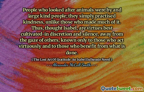 كان الأشخاص الذين يعتنون بالحيوانات من قبل الناس اللطيفون ؛ لقد مارسوا ببساطة اللطف ، على عكس أولئك الذين صنعوا الكثير منه. وهكذا ، يعتقد أن إيزابيل ، هي أفضل ما يزرع في السلطة التقديرية والصمت ، بعيدًا عن نظرات الآخرين ، المعروفين فقط لأولئك الذين يتصرفون بشكل فاضل ولأولئك الذين يستفيدون مما يتم القيام به.