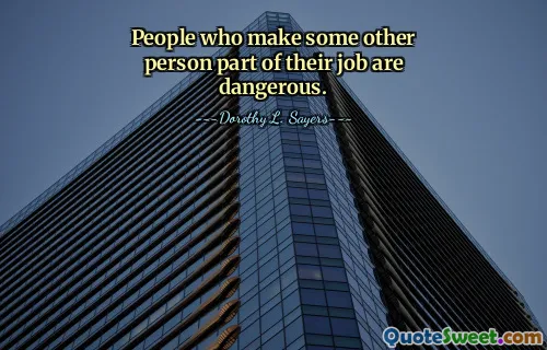 People who make some other person part of their job are dangerous.