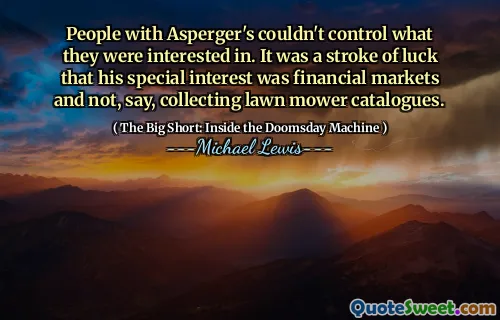 Những người có Asperger không thể kiểm soát những gì họ quan tâm. Đó là một sự may mắn khi mối quan tâm đặc biệt của anh ta là thị trường tài chính và không, nói, thu thập các danh mục máy cắt cỏ.