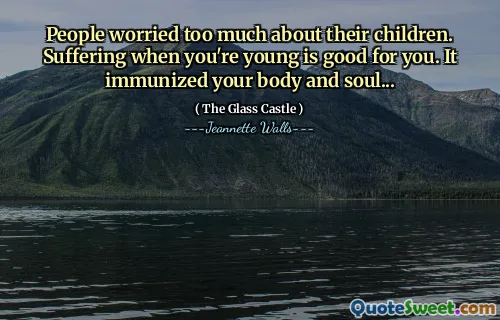 Människor oroade sig för mycket för sina barn. Att lida när du är ung är bra för dig. Det immuniserade din kropp och själ ...